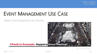 EVENT MANAGEMENT USE CASE
Better Event Experience for Tourists
CPaaS.io Example: Sapporo Snow Festival
Picture: Flickr (David McKelvey)
April 11, 2017 CPaaS.io 38
 