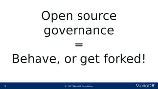 © 2017 MariaDB Foundation17 * *
Open source
governance
=
Behave, or get forked!
 