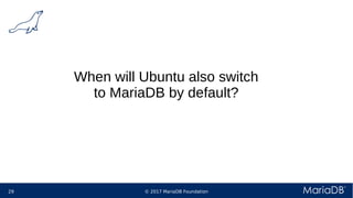 © 2017 MariaDB Foundation29
When will Ubuntu also switch
to MariaDB by default?
 