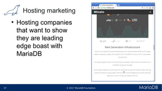 © 2017 MariaDB Foundation37 * *
Hosting marketing
●
Hosting companies
that want to show
they are leading
edge boast with
MariaDB
 