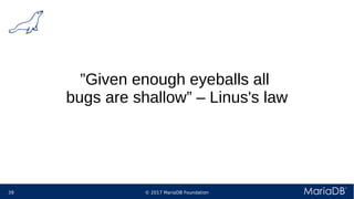 © 2017 MariaDB Foundation39
”Given enough eyeballs all
bugs are shallow” – Linus's law
 