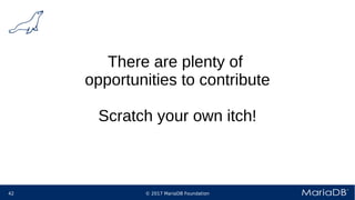 © 2017 MariaDB Foundation42
There are plenty of
opportunities to contribute
Scratch your own itch!
 