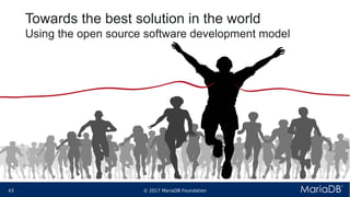 © 2017 MariaDB Foundation43 * *
Towards the best solution in the world
Using the open source software development model
 