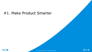 #1. Make Product Smarter
© Copyright 2000-2017 TIBCO Software Inc.
 