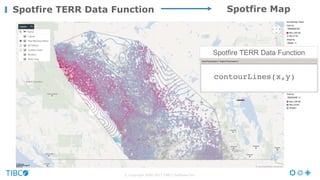 Spotfire Map
Spotfire TERR  Data  Function
contourLines(x,y)
Spotfire TERR Data Function
© Copyright 2000-2017 TIBCO Software Inc.
 