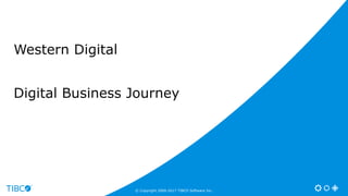 Western Digital
Digital Business Journey
© Copyright 2000-2017 TIBCO Software Inc.
 
