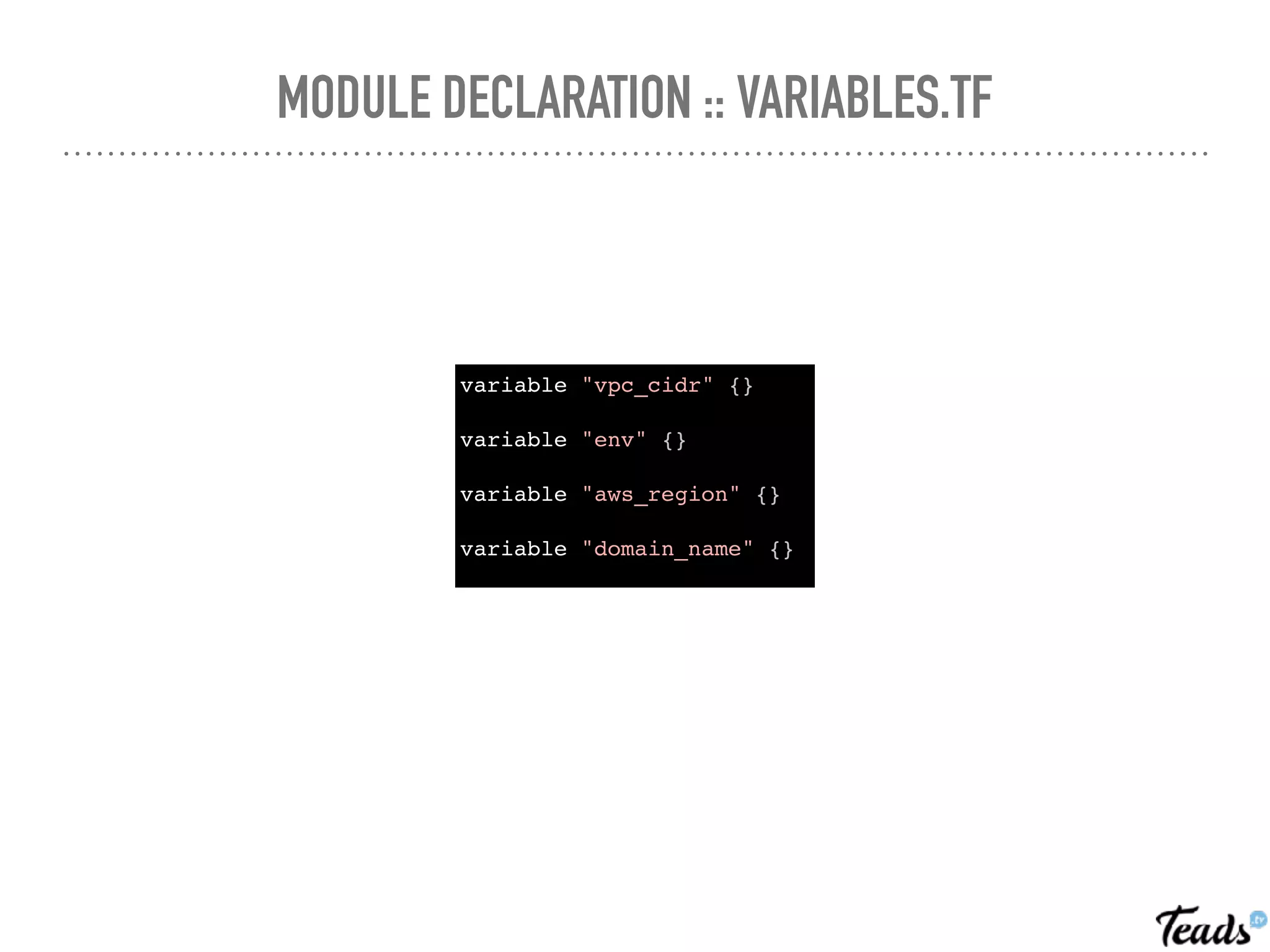 MODULE DECLARATION :: VARIABLES.TF
variable "vpc_cidr" {}
variable "env" {}
variable "aws_region" {}
variable "domain_name" {}
 