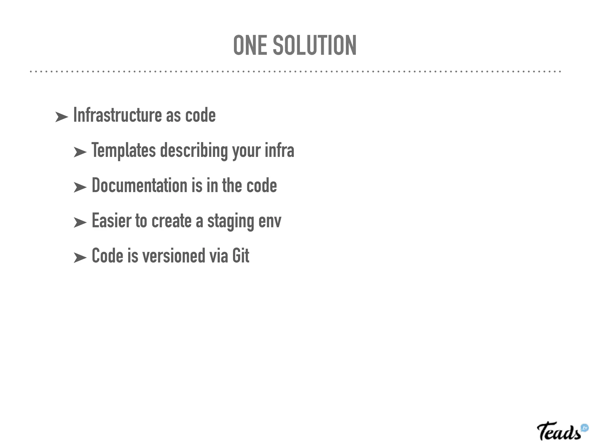 ONE SOLUTION
➤ Infrastructure as code
➤ Templates describing your infra
➤ Documentation is in the code
➤ Easier to create a staging env
➤ Code is versioned via Git
 