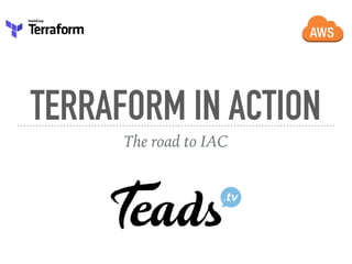TERRAFORM IN ACTION
The road to IAC
 