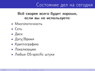 Состояние дел на сегодня
Всё скорее всего будет хорошо,
если вы не используете:
• Многопоточность
• Сеть
• Диск
• Дату/Время
• Криптографию
• Локализацию
• Любые OS-speciﬁc штуки
24/27 Поговорим про разработчиков
 