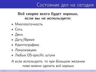 Состояние дел на сегодня
Всё скорее всего будет хорошо,
если вы не используете:
• Многопоточность
• Сеть
• Диск
• Дату/Время
• Криптографию
• Локализацию
• Любые OS-speciﬁc штуки
А если используете, то при большом желании
тоже можно сделать всё хорошо
24/27 Поговорим про разработчиков
 