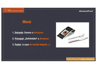 Pablo Renaud | www.renaud.es
Menú
#AmazonProof
1. Entrante: Conoce a Amazon
2. Principal: ¿Enfréntate? a Amazon
3. Postre:...
