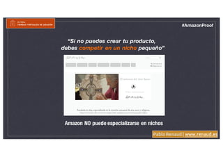 Pablo Renaud | www.renaud.es
#AmazonProof
“Si no puedes crear tu producto,
debes competir en un nicho pequeño”
Amazon NO puede especializarse en nichos
 