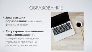 ОБРАЗОВАНИЕ
• Два высших
образования: математика,
финансы и кредит
• Регулярное повышение
квалификации: HR,
коммуникации, менеджмент,
управление проектами и
рисками, продажи, сервис
 