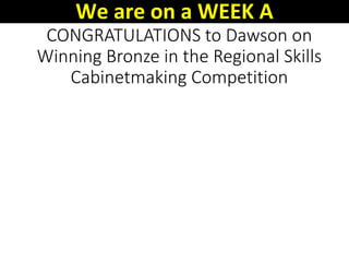 CONGRATULATIONS to Dawson on
Winning Bronze in the Regional Skills
Cabinetmaking Competition
We are on a WEEK A
 