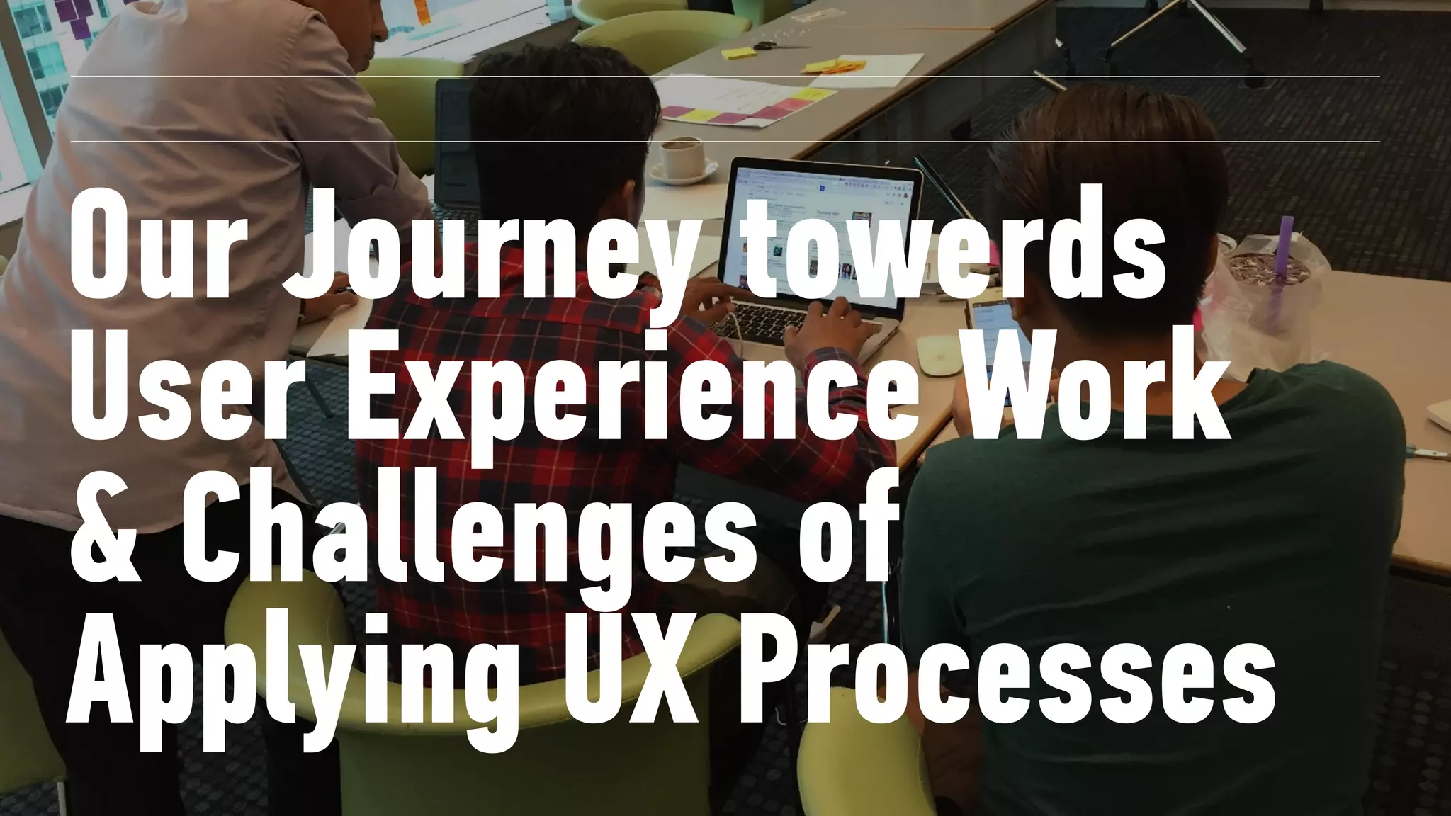 Our Journey towards
User Experience Work 
& Challenges of
Applying UX Processes
 
