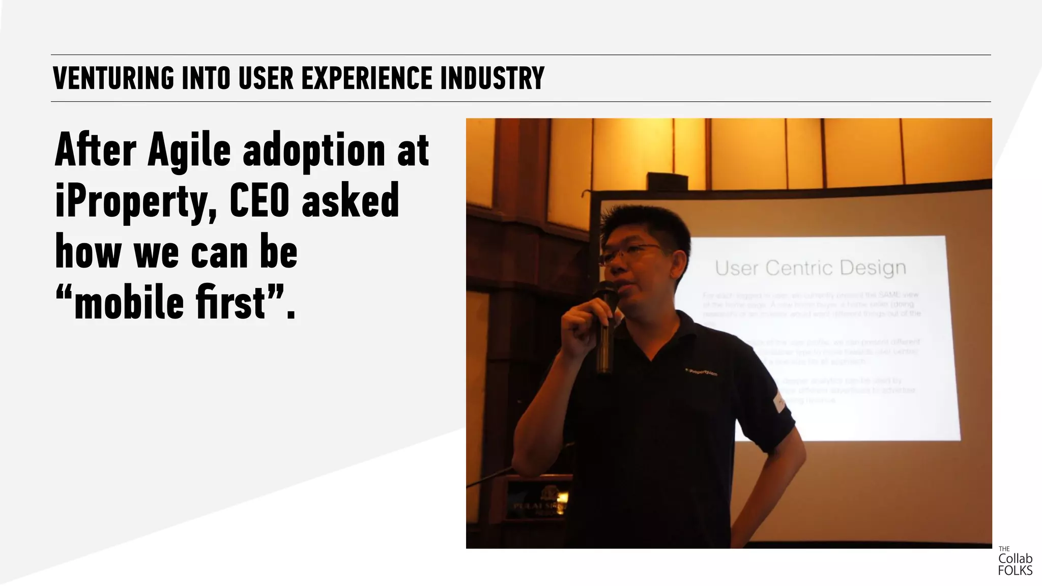 VENTURING INTO USER EXPERIENCE INDUSTRY
Aﬅer Agile adoption at
iProperty, CEO asked
how we can be
“mobile ﬁrst”.
 