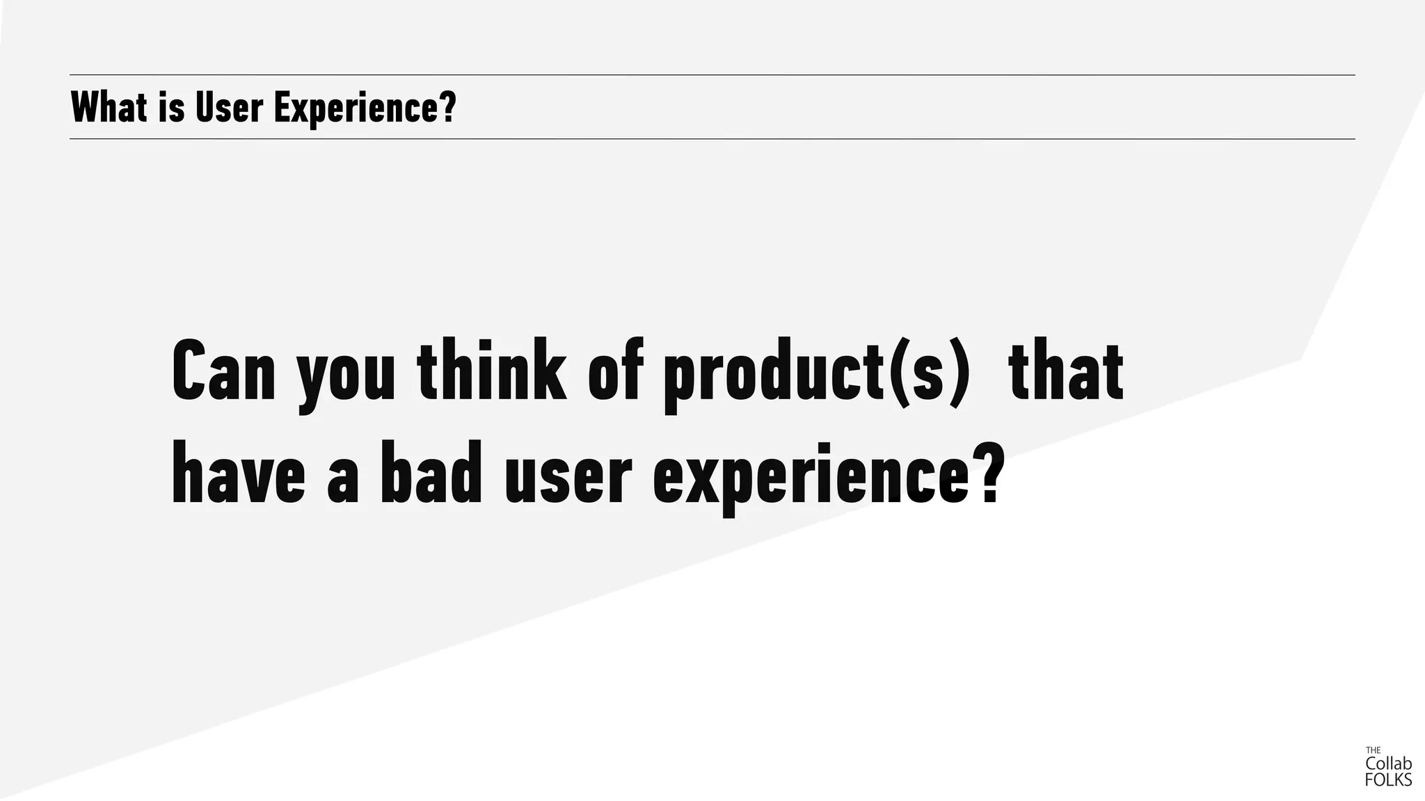 Can you think of product(s) that
have a bad user experience?
What is User Experience?
 