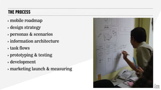 ‣ mobile roadmap
‣ design strategy
‣ personas & scenarios
‣ information architecture
‣ task flows
‣ prototyping & testing
‣ development
‣ marketing launch & measuring
THE PROCESS
 