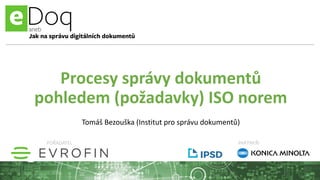 Procesy správy dokumentů
pohledem (požadavky) ISO norem
Tomáš Bezouška (Institut pro správu dokumentů)
POŘADATEL PARTNEŘI
 