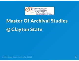 Master Of Archival Studies
@ Clayton State
CIMS Advisor Board Meeting April 2017 1
 