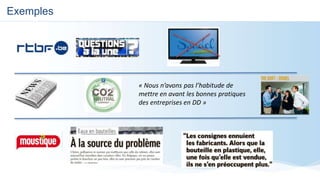 Exemples
« Nous n’avons pas l’habitude de
mettre en avant les bonnes pratiques
des entreprises en DD »
 