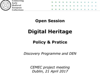 Open Session
Digital Heritage
Policy & Pratice
Discovery Programme and DEN
CEMEC project meeting
Dublin, 21 April 2017
 