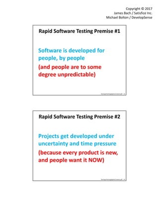 Copyright © 2017
James Bach / Satisfice Inc.
Michael Bolton / DevelopSense
Rapid Software Testing Premise #1
Software is d...