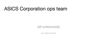 ASICS Corporation ops team
(all outsourced)
(to multiple vendors)
 