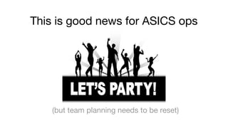 This is good news for ASICS ops
(but team planning needs to be reset)
 