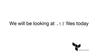 We will be looking at .tf files today
 