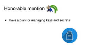 Honorable mention
● Have a plan for managing keys and secrets
 