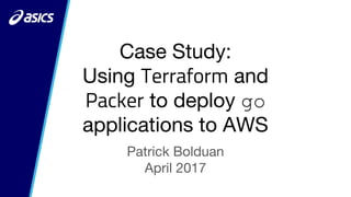 Case Study:
Using Terraform and
Packer to deploy go
applications to AWS
Patrick Bolduan
April 2017
 