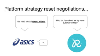 We need a PaaS RIGHT NOW!!!
Hold on, how about we try some
automation first?
Platform strategy reset negotiations...
ok
 