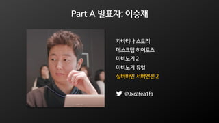 Part A 발표자: 이승재
카바티나 스토리
데스크탑 히어로즈
마비노기 2
마비노기 듀얼
실버바인 서버엔진 2
@0xcafea1fa
 