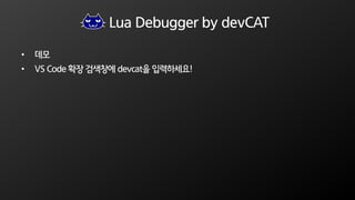 Lua Debugger by devCAT
• 데모
• VS Code 확장 검색창에 devcat을 입력하세요!
 