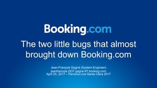 The two little bugs that almost
brought down Booking.com
Jean-François Gagné (System Engineer)
jeanfrancois DOT gagne AT booking.com
April 25, 2017 – Percona Live Santa Clara 2017
 