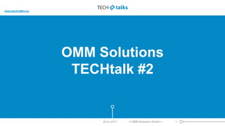 OMM Solutions
TECHtalk #2
www.omm-solutions.de
26.04.2017 < OMM Solutions GmbH > 1
www.tech-talks.eu
 