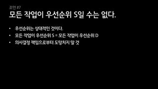 35
• 우선순위는 상대적인 것이다.
• 모든 작업이 우선순위 S = 모든 작업이 우선순위 D
• 의사결정 책임으로부터 도망치지 말 것
모든 작업이 우선순위 S일 수는 없다.
조언 #7
 