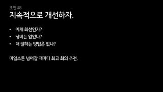 36
• 이게 최선인가?
• 낭비는 없었나?
• 더 잘하는 방법은 없나?
마일스톤 넘어갈 때마다 회고 회의 추천.
지속적으로 개선하자.
조언 #8
 