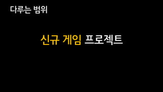 4
다루는 범위
신규 게임 프로젝트
 