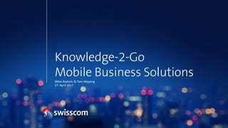 Knowledge-2-Go
Mobile Business Solutions
Milos Radovic & Tom Höpping
27. April 2017
 