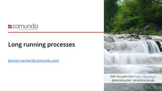 Long running processes
bernd.ruecker@camunda.com
With thoughts from http://flowing.io
@berndruecker | @martinschimak
 