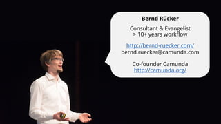 Bernd Rücker
Consultant & Evangelist
> 10+ years workflow
http://bernd-ruecker.com/
bernd.ruecker@camunda.com
Co-founder Camunda
http://camunda.org/
 