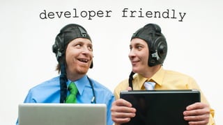 Developer
friendly
 