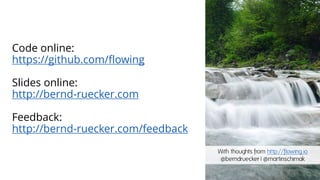 Code online:
https://github.com/flowing
Slides online:
http://bernd-ruecker.com
Feedback:
http://bernd-ruecker.com/feedback
With thoughts from http://flowing.io
@berndruecker | @martinschimak
 