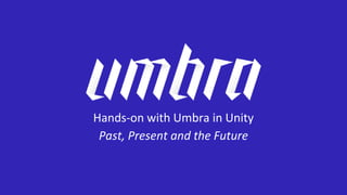 Hands-on with Umbra in Unity
Past, Present and the Future
 