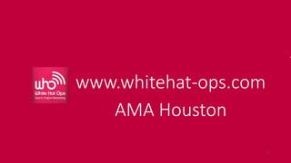 AMA Houston and White Hat Ops
Why FacebookAudience continues to grow, 2nd screen
Social Proof, Authority,
Brand and Demand
Generation
Social
Paid and Organic traffic,
Demand Capture
Search
Foundation of all
online activities
Analytics
1
 