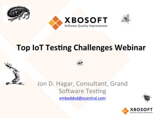 Top	IoT	Tes(ng	Challenges	Webinar	
	
Jon	D.	Hagar,	Consultant,	Grand	
So4ware	Tes8ng	
embedded@ecentral.com	
 