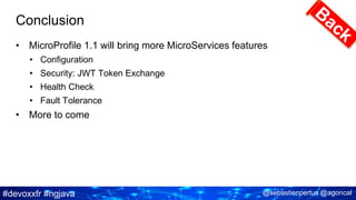 #devoxxfr #ngjava @sebastienpertus @agoncal
Conclusion
• MicroProfile 1.1 will bring more MicroServices features
• Configuration
• Security: JWT Token Exchange
• Health Check
• Fault Tolerance
• More to come
 
